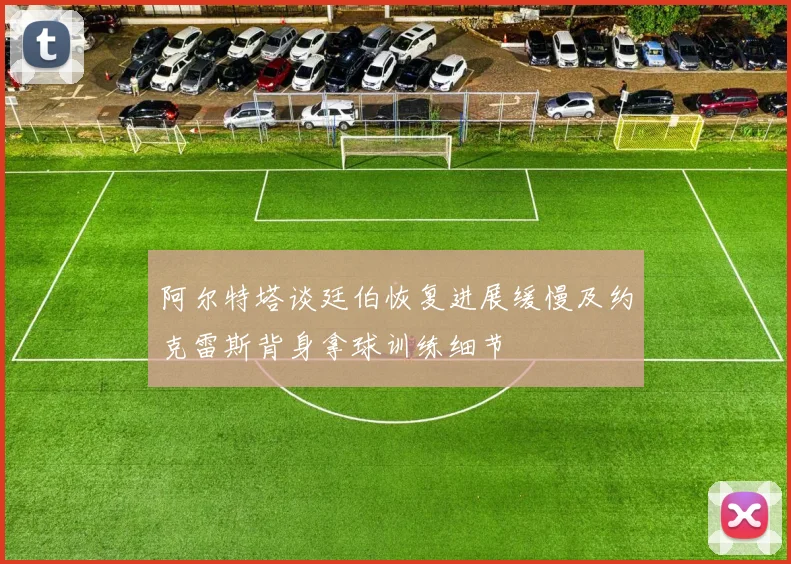 阿尔特塔谈廷伯恢复进展缓慢及约克雷斯背身拿球训练细节