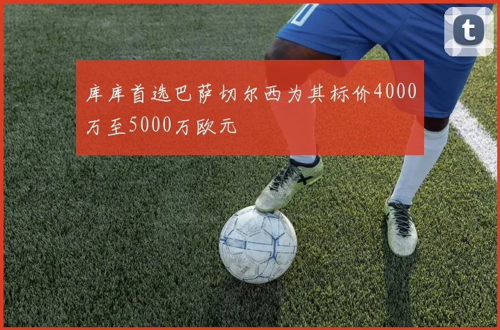 库库首选巴萨切尔西为其标价4000万至5000万欧元