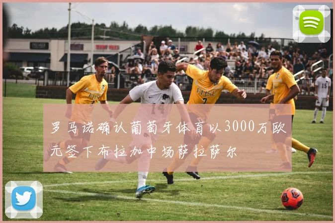 罗马诺确认葡萄牙体育以3000万欧元签下布拉加中场萨拉萨尔