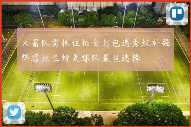 火箭队需抓住机会打包选秀权补强阵容杜兰特是球队最佳选择