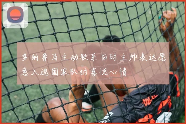 多纳鲁马主动联系临时主帅表达愿意入选国家队的喜悦心情